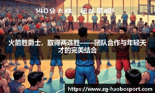火箭胜爵士，取得两连胜——团队合作与年轻天才的完美结合