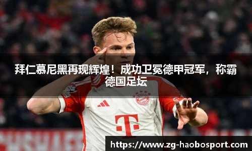 拜仁慕尼黑再现辉煌！成功卫冕德甲冠军，称霸德国足坛