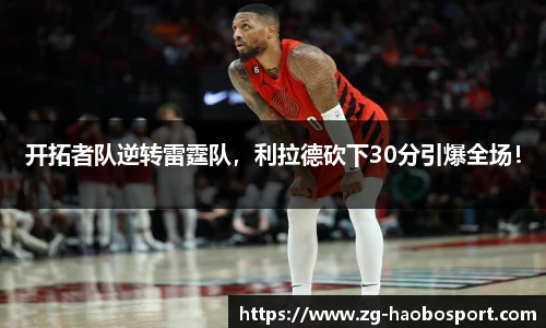 开拓者队逆转雷霆队，利拉德砍下30分引爆全场！