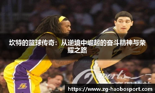坎特的篮球传奇：从逆境中崛起的奋斗精神与荣耀之路