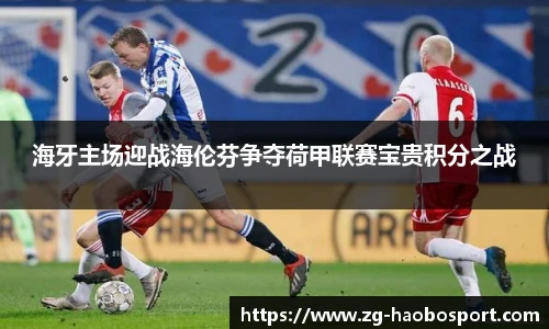 海牙主场迎战海伦芬争夺荷甲联赛宝贵积分之战