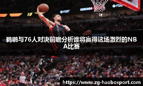 鹈鹕与76人对决前瞻分析谁将赢得这场激烈的NBA比赛