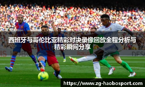 西班牙与哥伦比亚精彩对决录像回放全程分析与精彩瞬间分享