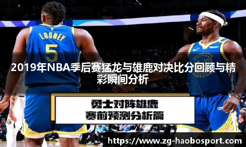 2019年NBA季后赛猛龙与雄鹿对决比分回顾与精彩瞬间分析