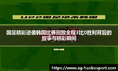 国足精彩逆袭韩国比赛回放全程3比0胜利背后的故事与精彩瞬间
