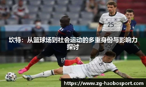 坎特：从篮球场到社会运动的多重身份与影响力探讨