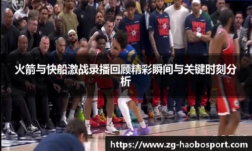 火箭与快船激战录播回顾精彩瞬间与关键时刻分析