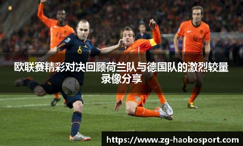欧联赛精彩对决回顾荷兰队与德国队的激烈较量录像分享