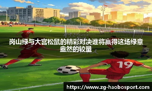 岗山绿与大宫松鼠的精彩对决谁将赢得这场绿意盎然的较量